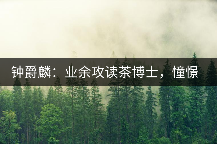 鐘爵麟：業(yè)余攻讀茶博士，憧憬全球開茶室