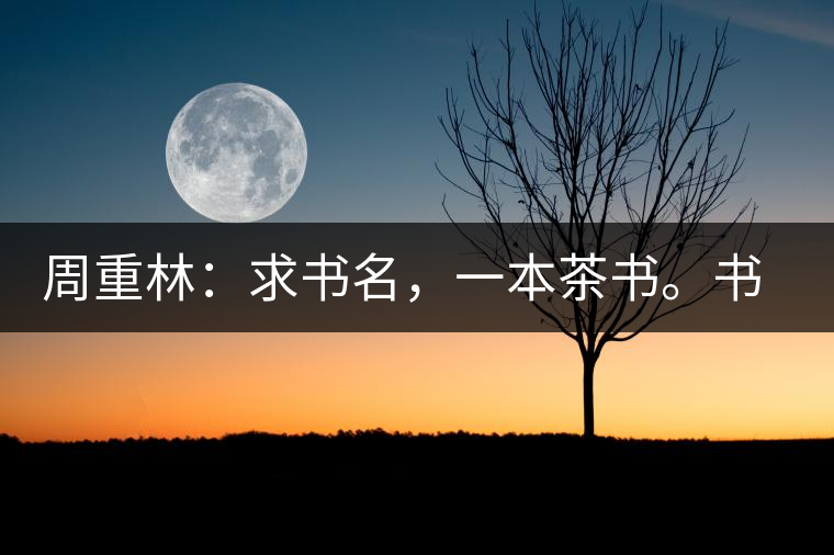周重林：求書名，一本茶書。書名定后贈書閱讀