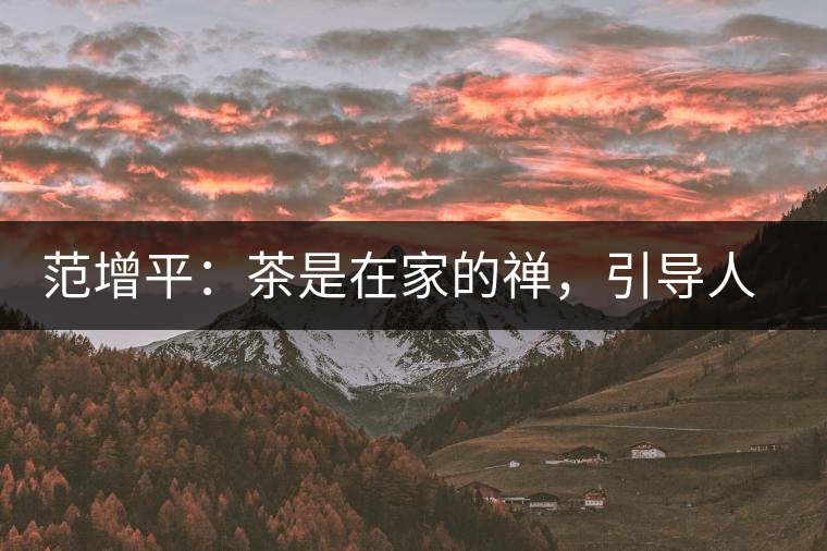 范增平：茶是在家的禪，引導(dǎo)人向善的本性