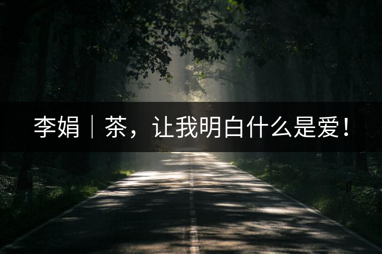 李娟｜茶，讓我明白什么是愛！
