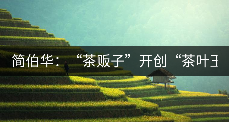 簡伯華：“茶販子”開創(chuàng)“茶葉王國”