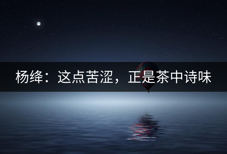 楊絳：這點苦澀，正是茶中詩味