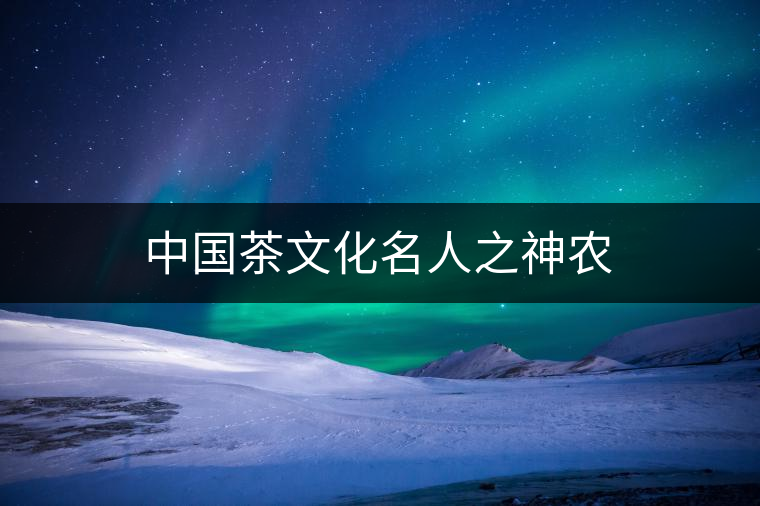 中國(guó)茶文化名人之神農(nóng)