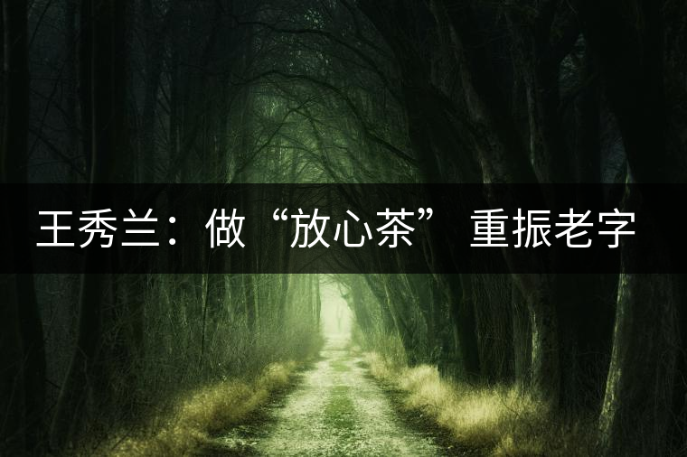 王秀蘭：做“放心茶” 重振老字號