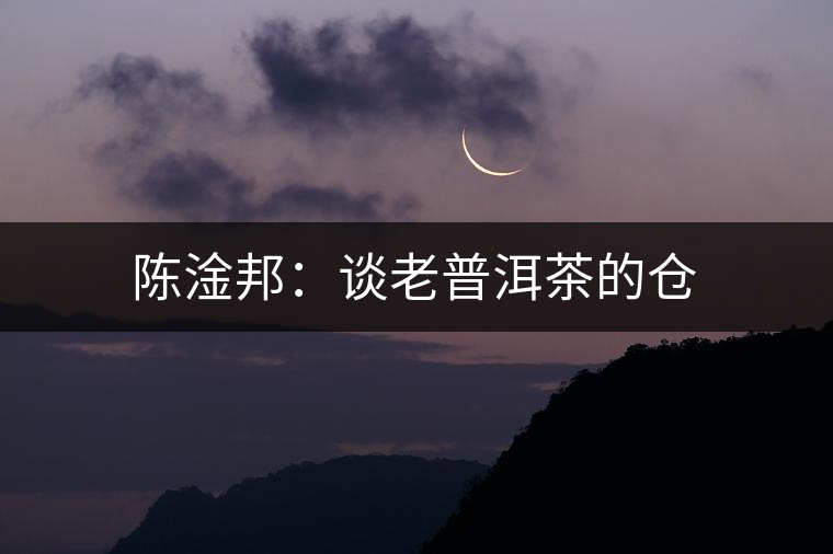 陳淦邦:談老普洱茶的倉 陳淦邦:談老普洱茶的倉