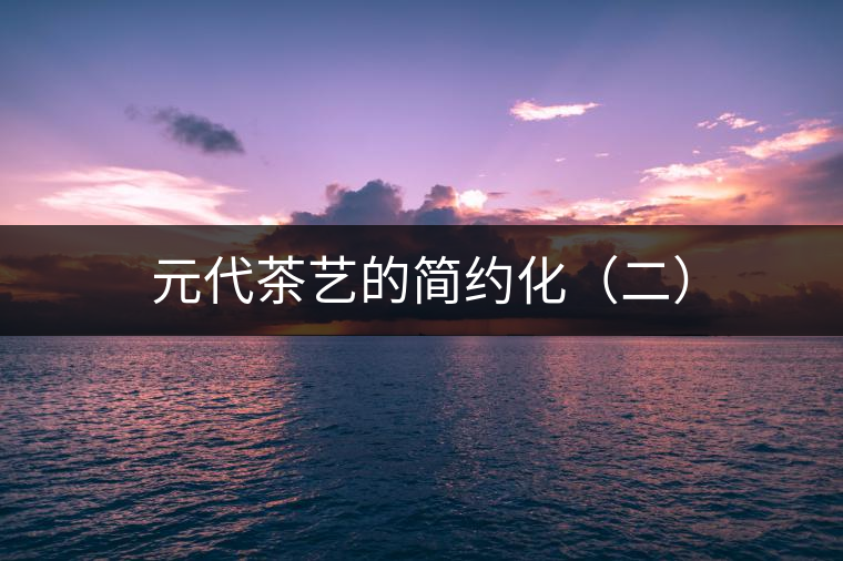 元代茶藝的簡約化(二) 元代茶藝的簡約化(二)