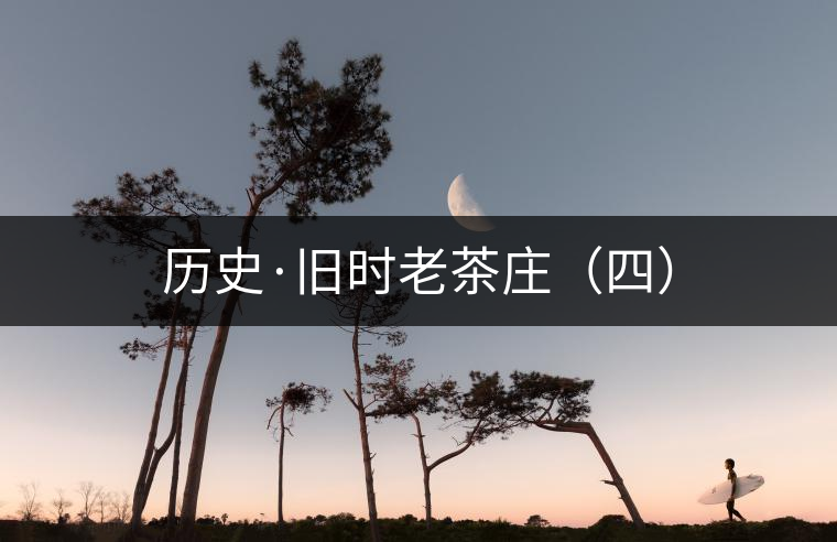 歷史·舊時老茶莊(四) 歷史·舊時老茶莊(四)
