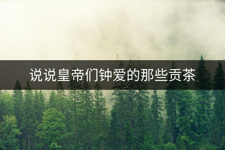 說說皇帝們鐘愛的那些貢茶