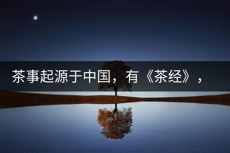 茶事起源于中國，有《茶經(jīng)》，但沒有茶道