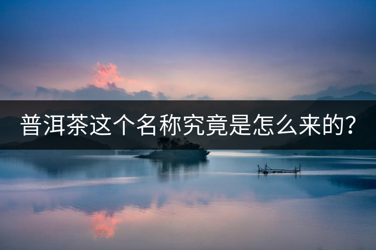 普洱茶這個名稱究竟是怎么來的？