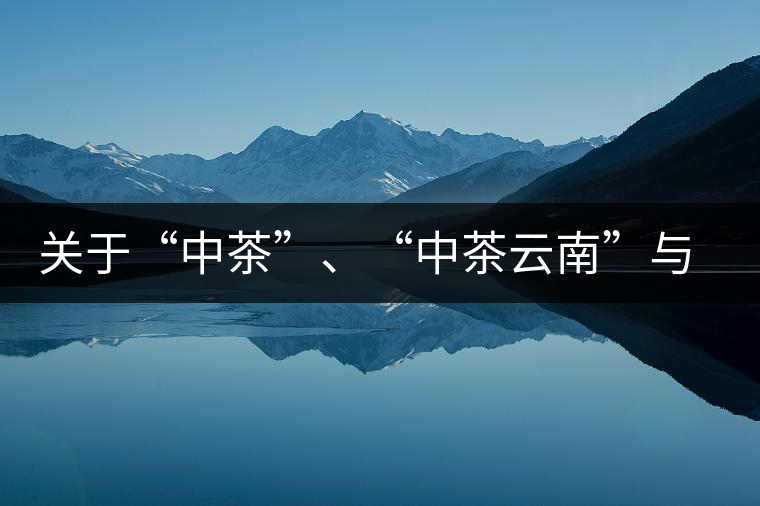 關(guān)于“中茶”、“中茶云南”與“昆明茶廠”的一些歷史資料