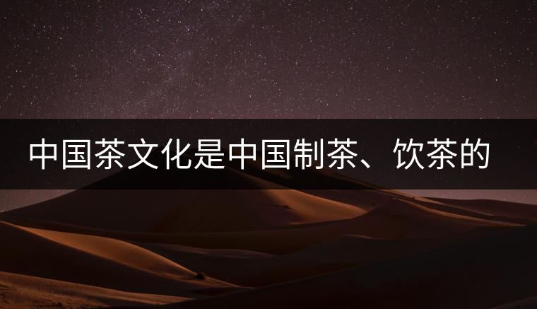 中國茶文化是中國制茶、飲茶的文化