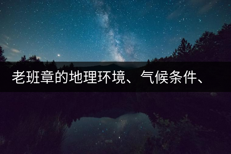 老班章的地理環(huán)境、氣候條件、土壤有什么特點(diǎn)？