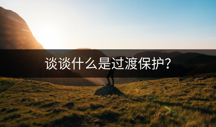 談?wù)勈裁词沁^渡保護(hù)？