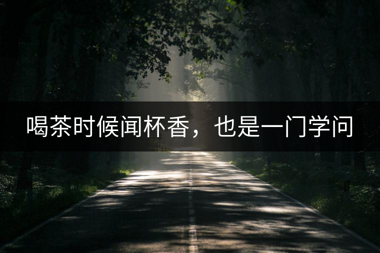 喝茶時(shí)候聞杯香，也是一門(mén)學(xué)問(wèn)