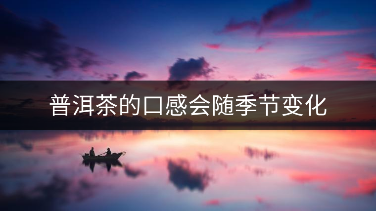 普洱茶的口感會隨季節(jié)變化