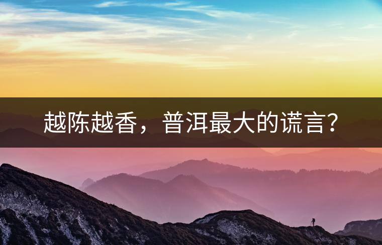 越陳越香，普洱最大的謊言？