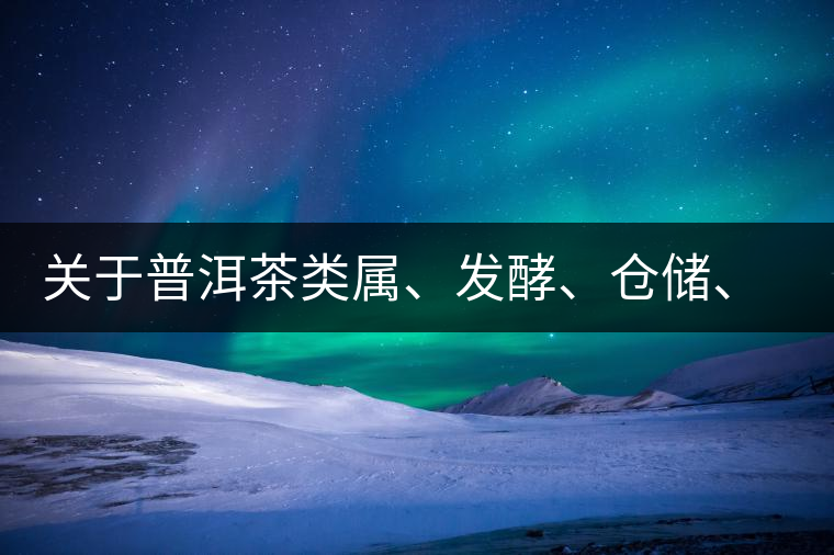 關(guān)于普洱茶類屬、發(fā)酵、倉儲、假茶和奸商的那點事兒