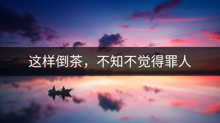 這樣倒茶，不知不覺(jué)得罪人