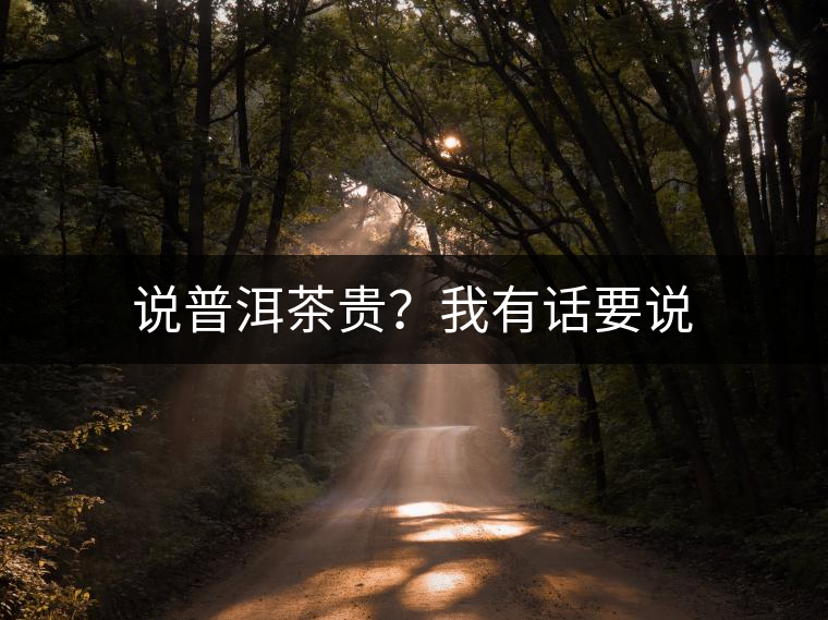 說普洱茶貴？我有話要說