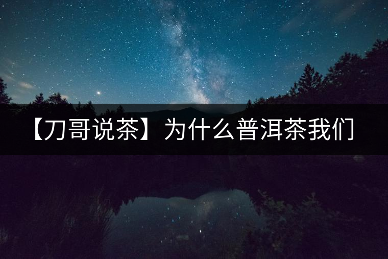 【刀哥說茶】為什么普洱茶我們情愿選三無？