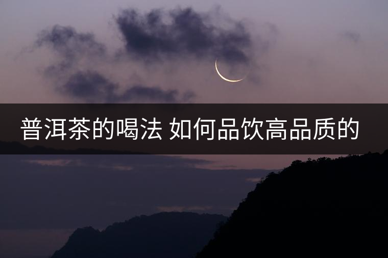 普洱茶的喝法 如何品飲高品質(zhì)的普洱茶？