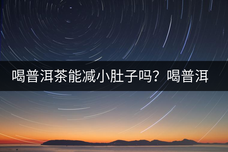 喝普洱茶能減小肚子嗎？喝普洱茶能減肥嗎？
