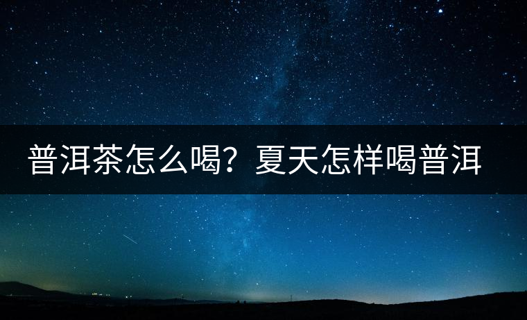 普洱茶怎么喝？夏天怎樣喝普洱茶減肥？