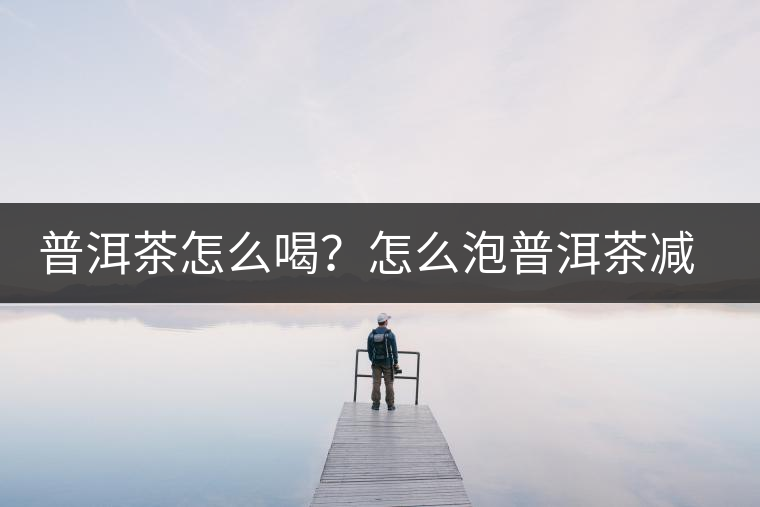 普洱茶怎么喝？怎么泡普洱茶減肥效果佳？
