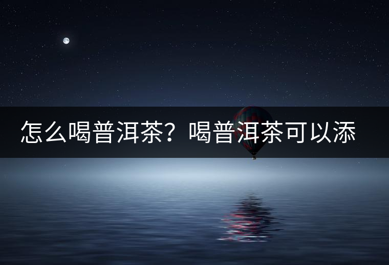 怎么喝普洱茶？喝普洱茶可以添加那些調(diào)料呢？