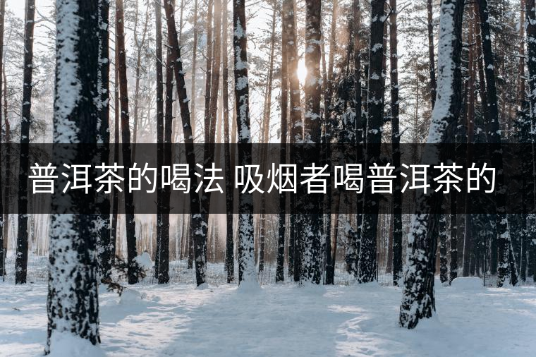 普洱茶的喝法 吸煙者喝普洱茶的四大好處