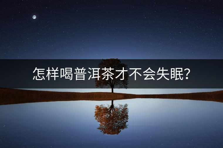 怎樣喝普洱茶才不會失眠？