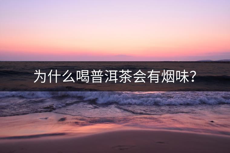 為什么喝普洱茶會(huì)有煙味？