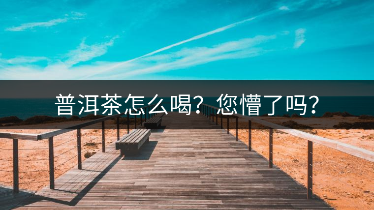 普洱茶怎么喝？您懵了嗎？