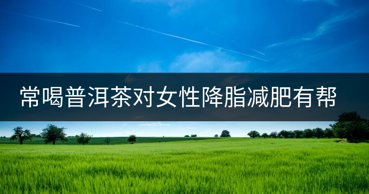 常喝普洱茶對(duì)女性降脂減肥有幫助