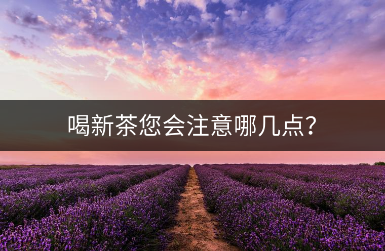 喝新茶您會注意哪幾點(diǎn)？