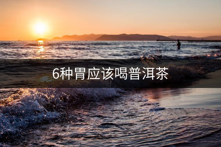 6種胃應(yīng)該喝普洱茶 6種胃應(yīng)該喝普洱茶
