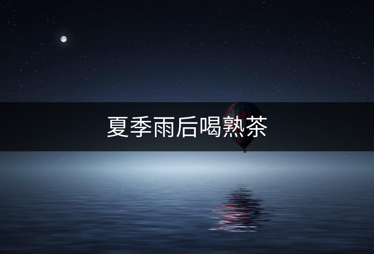 夏季雨后喝熟茶