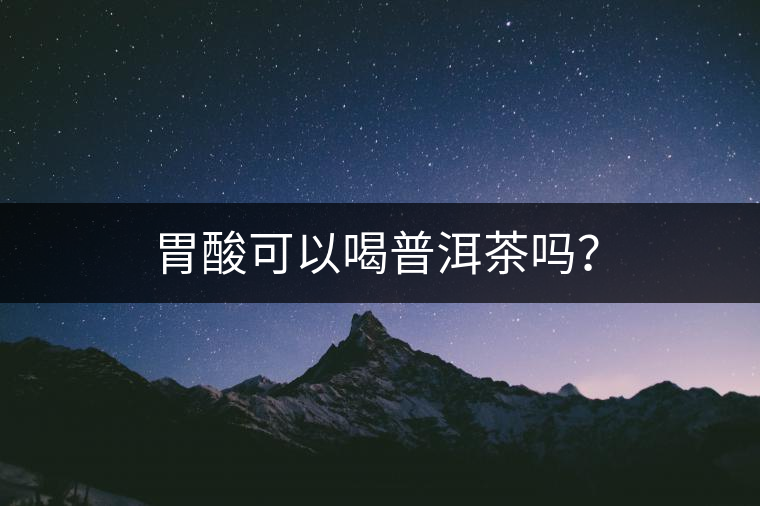 胃酸可以喝普洱茶嗎？