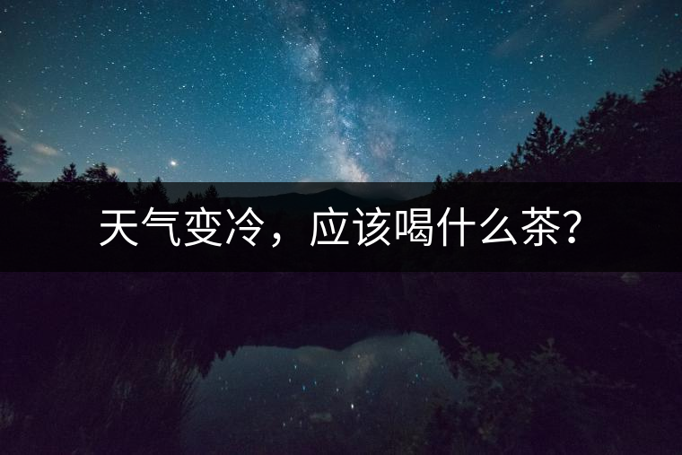 天氣變冷，應(yīng)該喝什么茶？