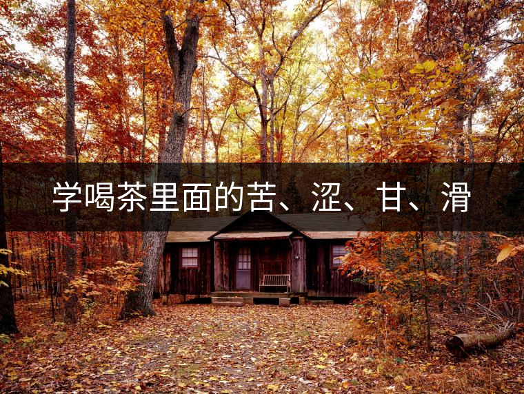 學喝茶里面的苦、澀、甘、滑