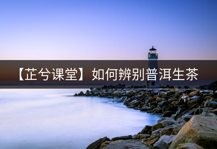 【芷兮課堂】如何辨別普洱生茶的香氣類型？