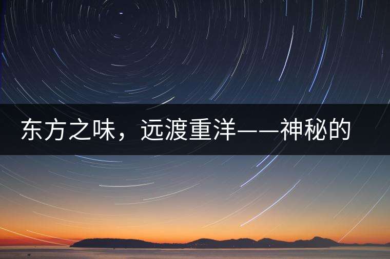 東方之味，遠渡重洋——神秘的東方淳，原來是最珍貴的普洱茶！