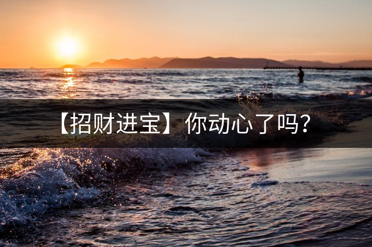 【招財(cái)進(jìn)寶】你動(dòng)心了嗎？