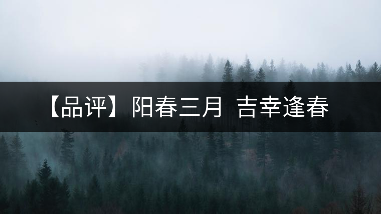 【品評(píng)】陽(yáng)春三月 吉幸逢春 【品評(píng)】陽(yáng)春三月 吉幸逢春