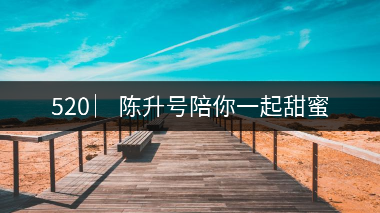 520 ︳陳升號陪你一起甜蜜 520 ︳陳升號陪你一起甜蜜