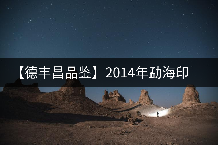 【德豐昌品鑒】2014年勐海印象 【德豐昌品鑒】2014年勐海印象