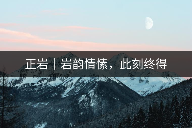 正巖｜巖韻情愫，此刻終得
