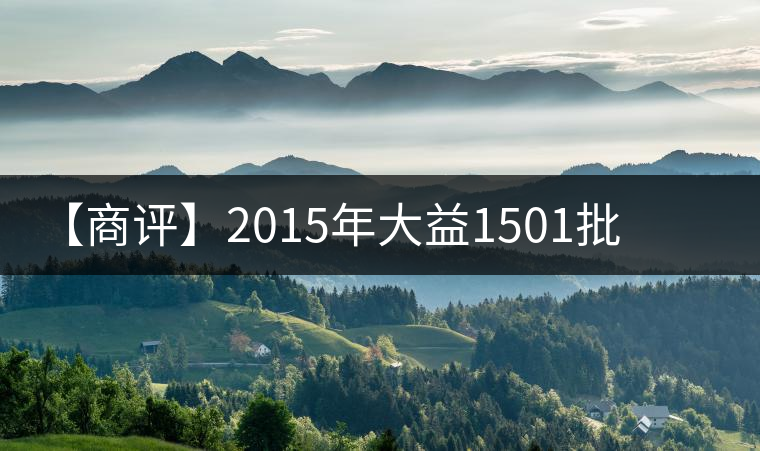 【商評】2015年大益1501批普洱·源普洱生茶
