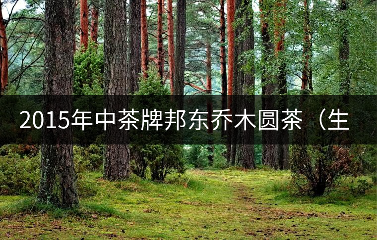 2015年中茶牌邦東喬木圓茶（生茶）審評
